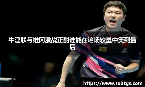 牛津联与维冈激战正酣谁能在这场较量中笑到最后