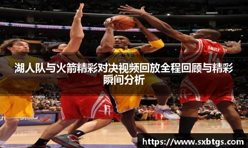 湖人队与火箭精彩对决视频回放全程回顾与精彩瞬间分析