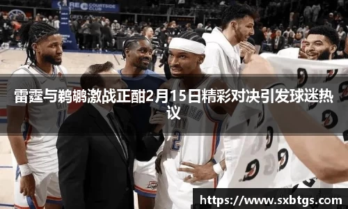 雷霆与鹈鹕激战正酣2月15日精彩对决引发球迷热议